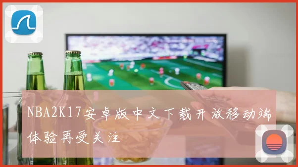 NBA2K17安卓版中文下载开放移动端体验再受关注