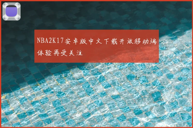 NBA2K17安卓版中文下载开放移动端体验再受关注